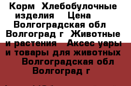 Корм. Хлебобулочные изделия. › Цена ­ 9 - Волгоградская обл., Волгоград г. Животные и растения » Аксесcуары и товары для животных   . Волгоградская обл.,Волгоград г.